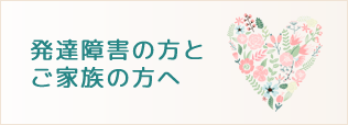 発達障害の方とご家族の方へ